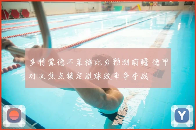 多特蒙德不莱梅比分预测前瞻 德甲对决焦点锁定进球效率争夺战