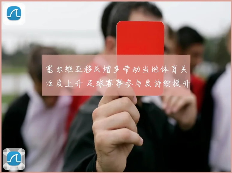 塞尔维亚移民增多带动当地体育关注度上升 足球赛事参与度持续提升