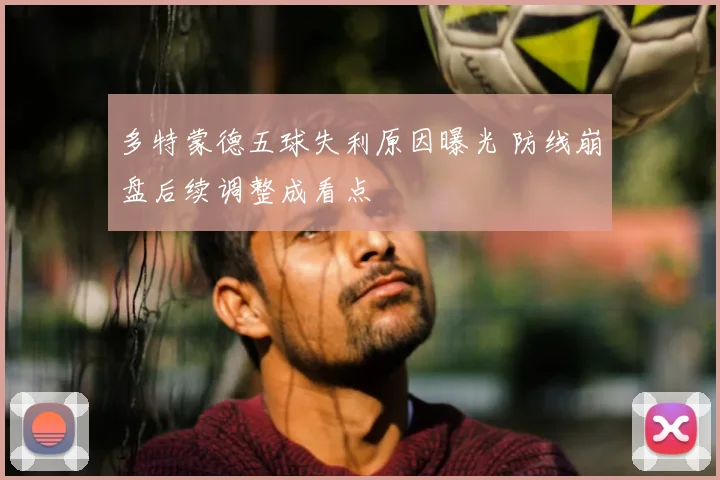多特蒙德五球失利原因曝光 防线崩盘后续调整成看点
