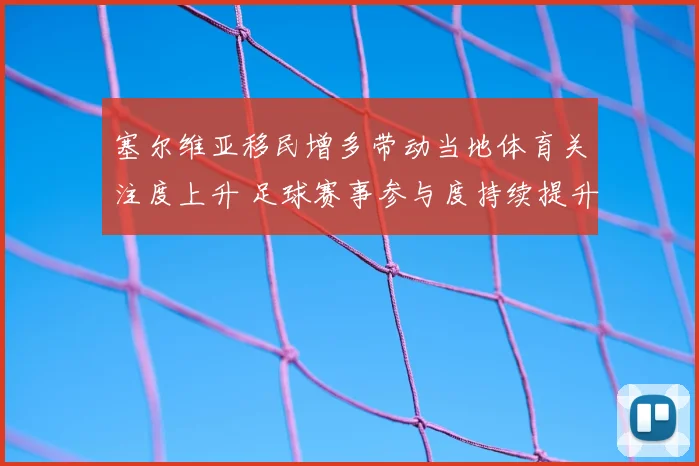 塞尔维亚移民增多带动当地体育关注度上升 足球赛事参与度持续提升