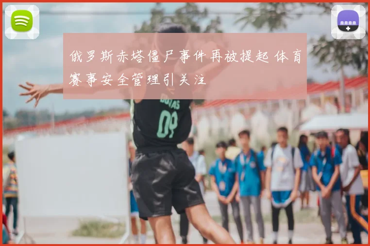 俄罗斯赤塔僵尸事件再被提起 体育赛事安全管理引关注
