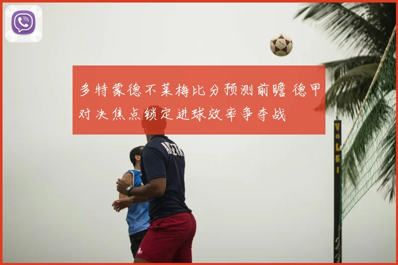 多特蒙德不莱梅比分预测前瞻 德甲对决焦点锁定进球效率争夺战
