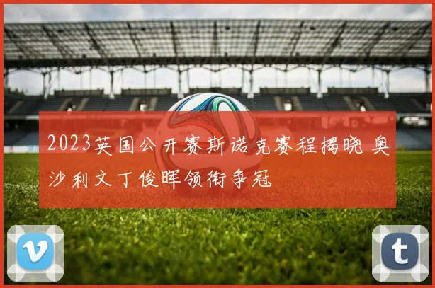 2023英国公开赛斯诺克赛程揭晓 奥沙利文丁俊晖领衔争冠